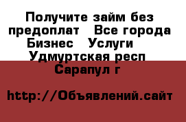 Получите займ без предоплат - Все города Бизнес » Услуги   . Удмуртская респ.,Сарапул г.